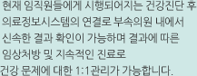 현재 임직원들에게 시행되어지는 건강진단 후 의료정보시스템의 연결로 부속의원 내에서 신속한 결과 확인이 가능하며 결과에 따른 임상처방 및 지속적인 진료로 건강 문제에 대한 1:1관리가 가능합니다.