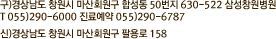 구)경상남도 창원시 마산회원구 합성동 50번지 630-522 삼성창원병원 T 055)290-6000 진료예약 055)299-6787 신)경상남도 창원시 마산회원구 팔용로 158